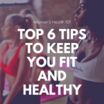 Women’s Health 101: Top 6 Tips To Keep You Fit And Healthy