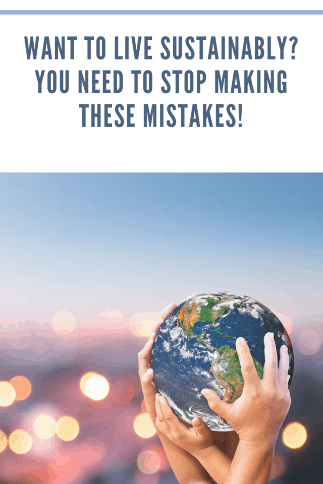 Want to Live Sustainably? You Need to Stop Making these Mistakes!