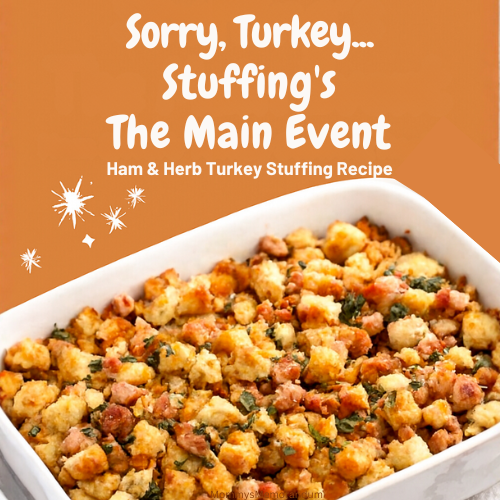 Overhead image of golden-baked Ham & Herb Turkey Stuffing in a white casserole dish, featuring toasted bread cubes, diced ham, and herbs. Overlay text reads “Sorry, Turkey… Stuffing’s the Main Event” with subtitle “Ham & Herb Turkey Stuffing Recipe” on a warm autumn background with festive accents.